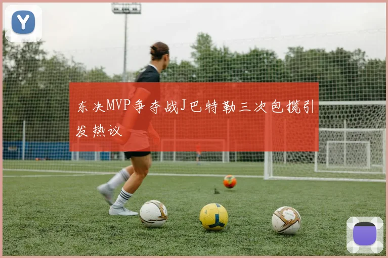 东决MVP争夺战J巴特勒三次包揽引发热议