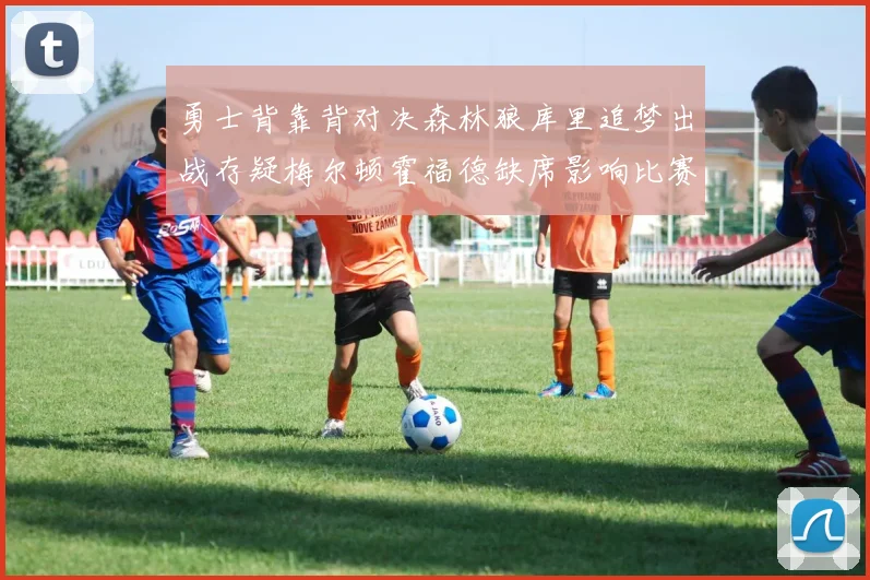 勇士背靠背对决森林狼库里追梦出战存疑梅尔顿霍福德缺席影响比赛走势