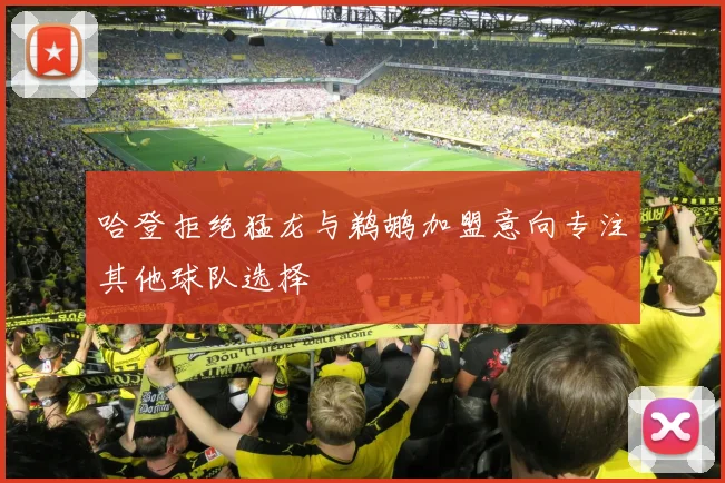 哈登拒绝猛龙与鹈鹕加盟意向专注其他球队选择