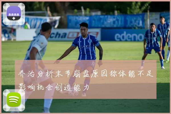 乔治分析末节崩盘原因称体能不足影响机会创造能力
