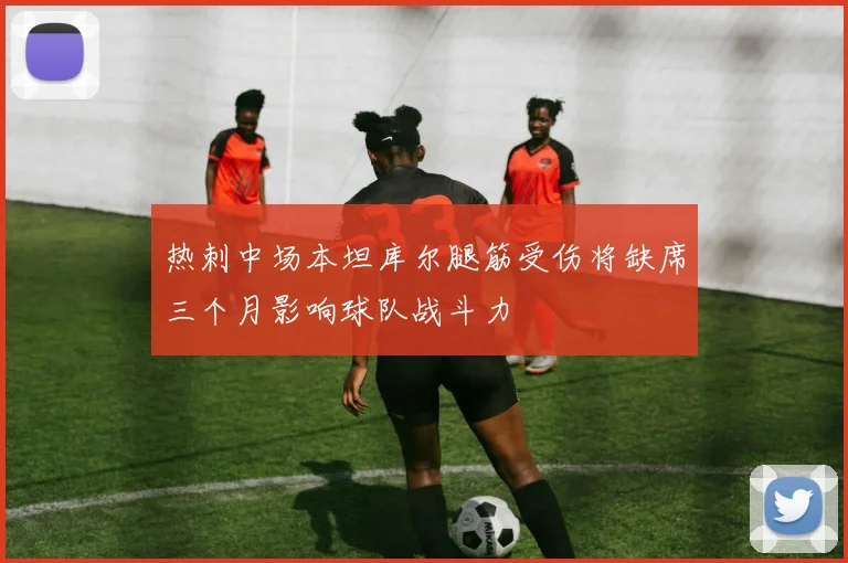 热刺中场本坦库尔腿筋受伤将缺席三个月影响球队战斗力