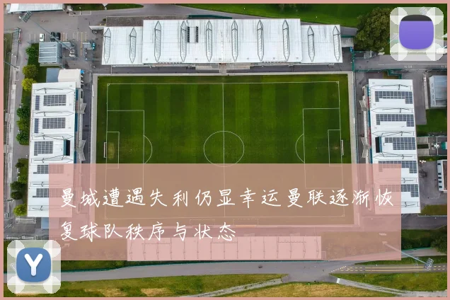 曼城遭遇失利仍显幸运曼联逐渐恢复球队秩序与状态