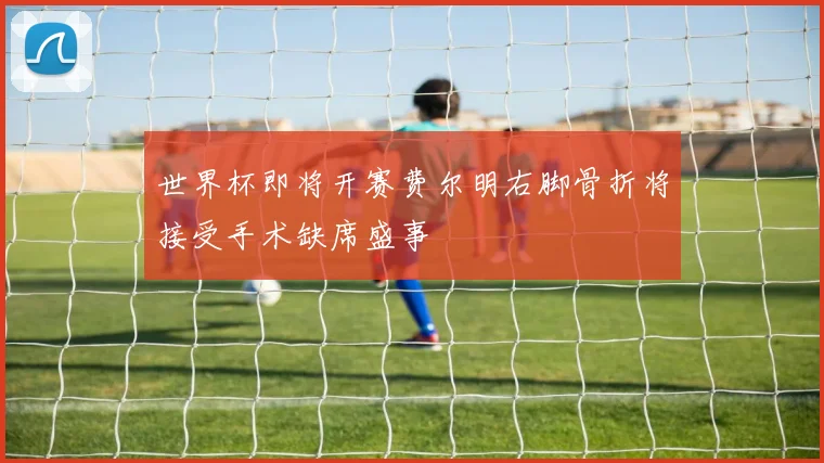 世界杯即将开赛费尔明右脚骨折将接受手术缺席盛事