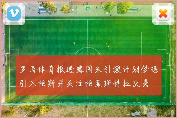 罗马体育报透露国米引援计划梦想引入帕斯并关注帕莱斯特拉交易