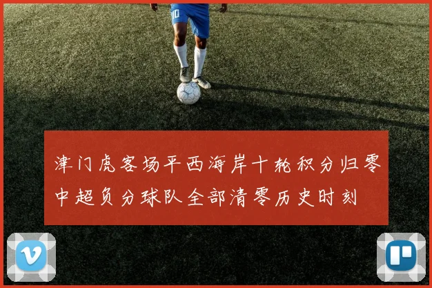 津门虎客场平西海岸十轮积分归零中超负分球队全部清零历史时刻